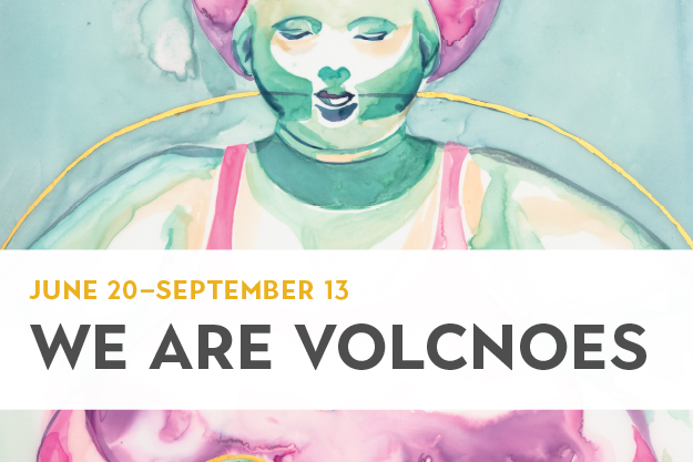 We Are Volcanoes exhibit runs June 20 through September 13